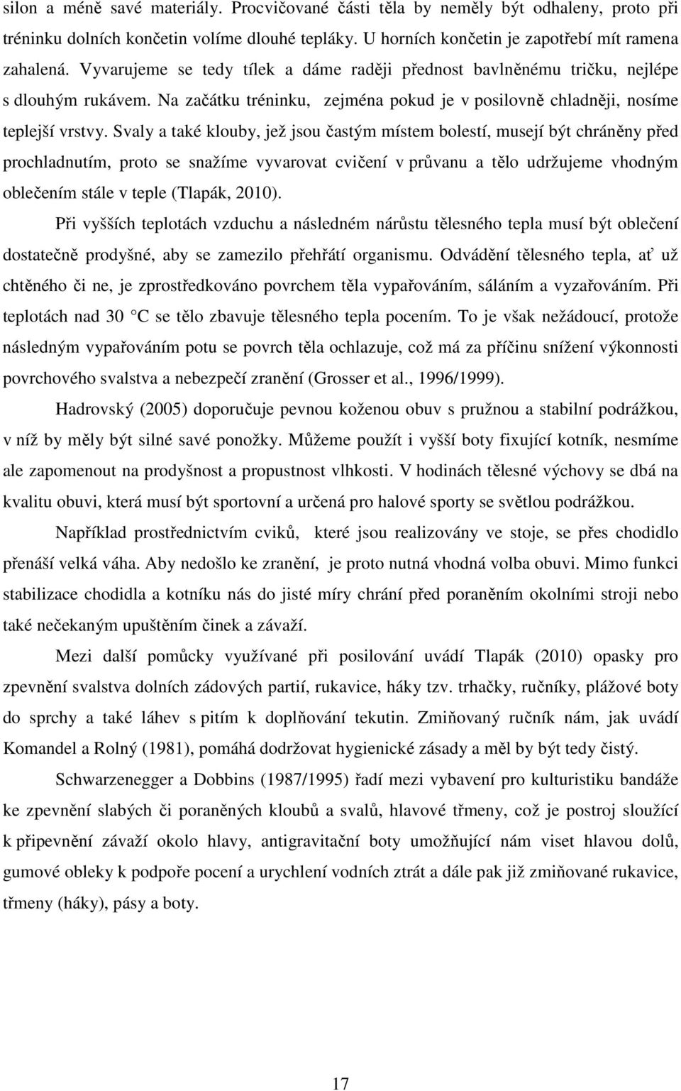 Svaly a také klouby, jež jsou častým místem bolestí, musejí být chráněny před prochladnutím, proto se snažíme vyvarovat cvičení v průvanu a tělo udržujeme vhodným oblečením stále v teple (Tlapák,