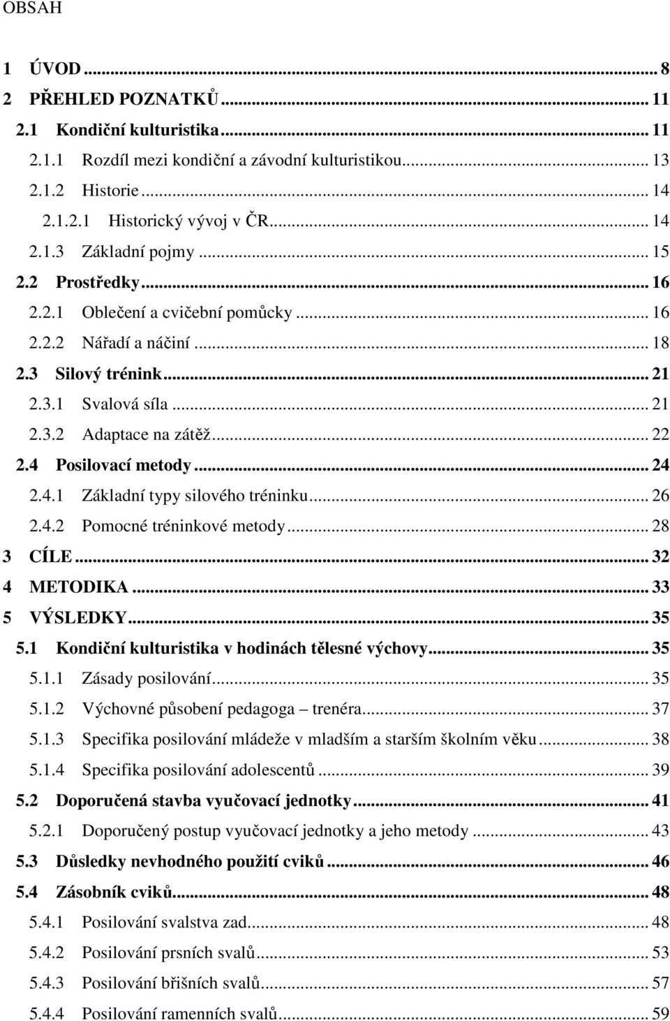 .. 24 2.4.1 Základní typy silového tréninku... 26 2.4.2 Pomocné tréninkové metody... 28 3 CÍLE... 32 4 METODIKA... 33 5 VÝSLEDKY... 35 5.1 Kondiční kulturistika v hodinách tělesné výchovy... 35 5.1.1 Zásady posilování.