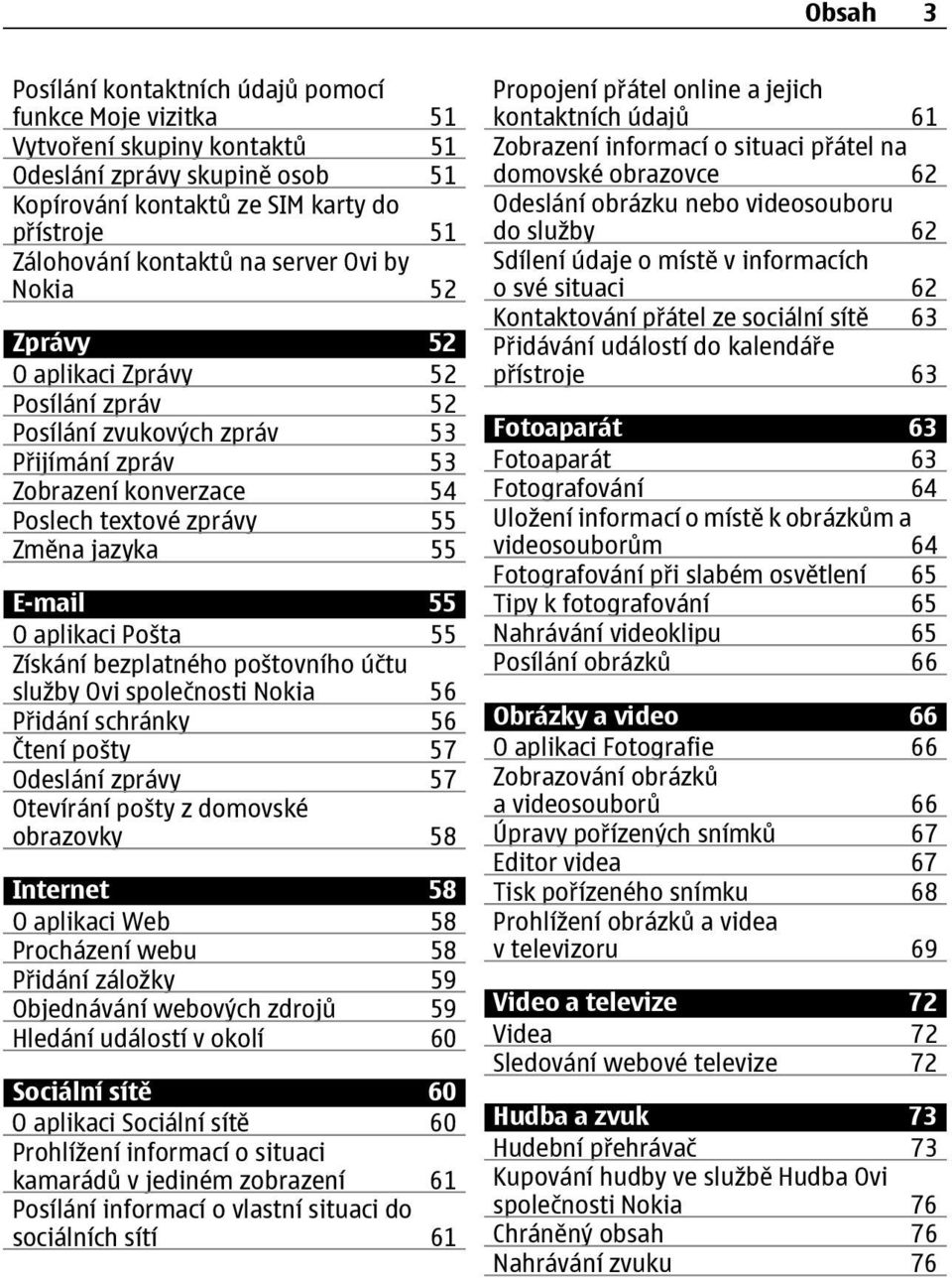 aplikaci Pošta 55 Získání bezplatného poštovního účtu služby Ovi společnosti Nokia 56 Přidání schránky 56 Čtení pošty 57 Odeslání zprávy 57 Otevírání pošty z domovské obrazovky 58 Internet 58 O