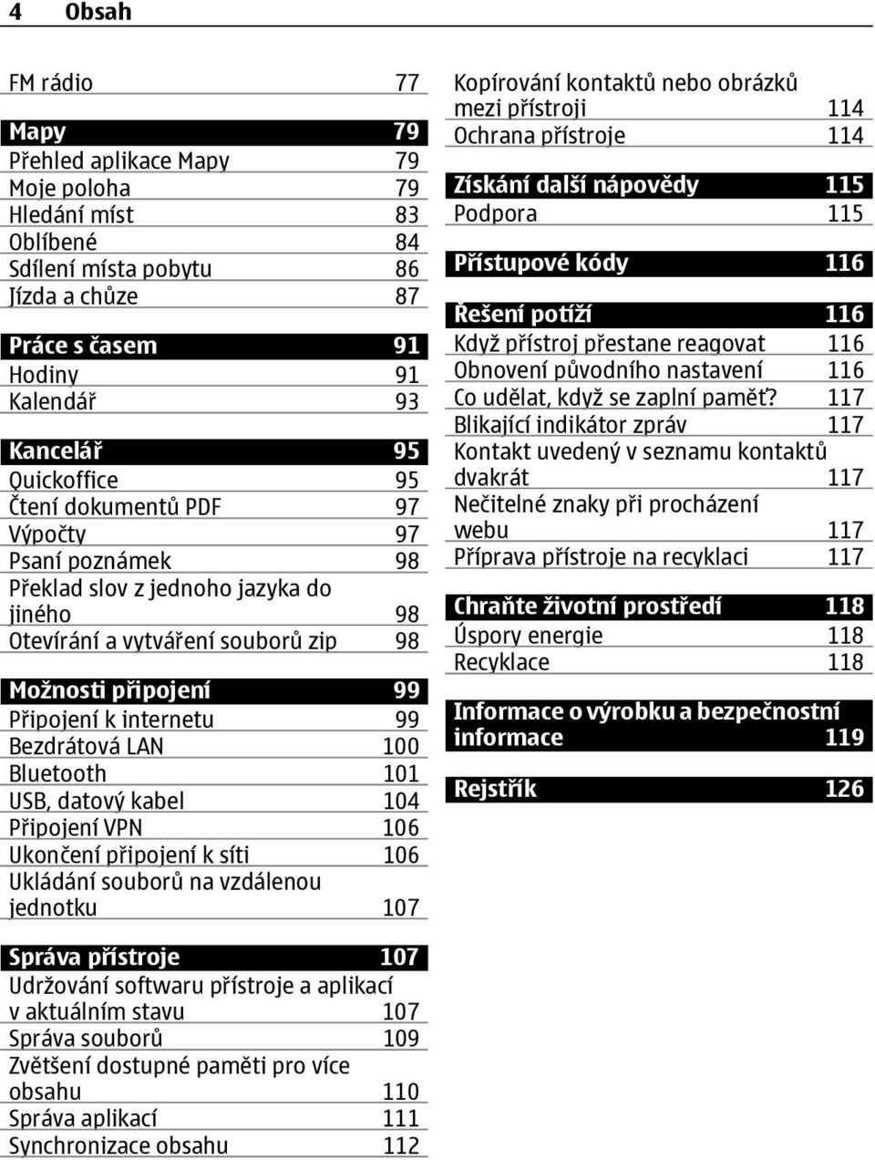100 Bluetooth 101 USB, datový kabel 104 Připojení VPN 106 Ukončení připojení k síti 106 Ukládání souborů na vzdálenou jednotku 107 Kopírování kontaktů nebo obrázků mezi přístroji 114 Ochrana