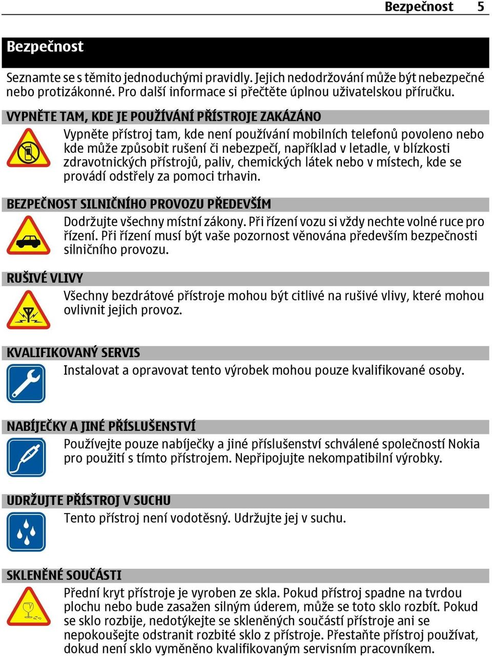 zdravotnických přístrojů, paliv, chemických látek nebo v místech, kde se provádí odstřely za pomoci trhavin. BEZPEČNOST SILNIČNÍHO PROVOZU PŘEDEVŠÍM Dodržujte všechny místní zákony.