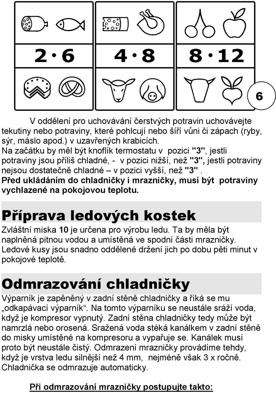 Před ukládáním do chladničky i mrazničky, musí být potraviny vychlazené na pokojovou teplotu. Příprava ledových kostek Zvláštní miska 10 je určena pro výrobu ledu.