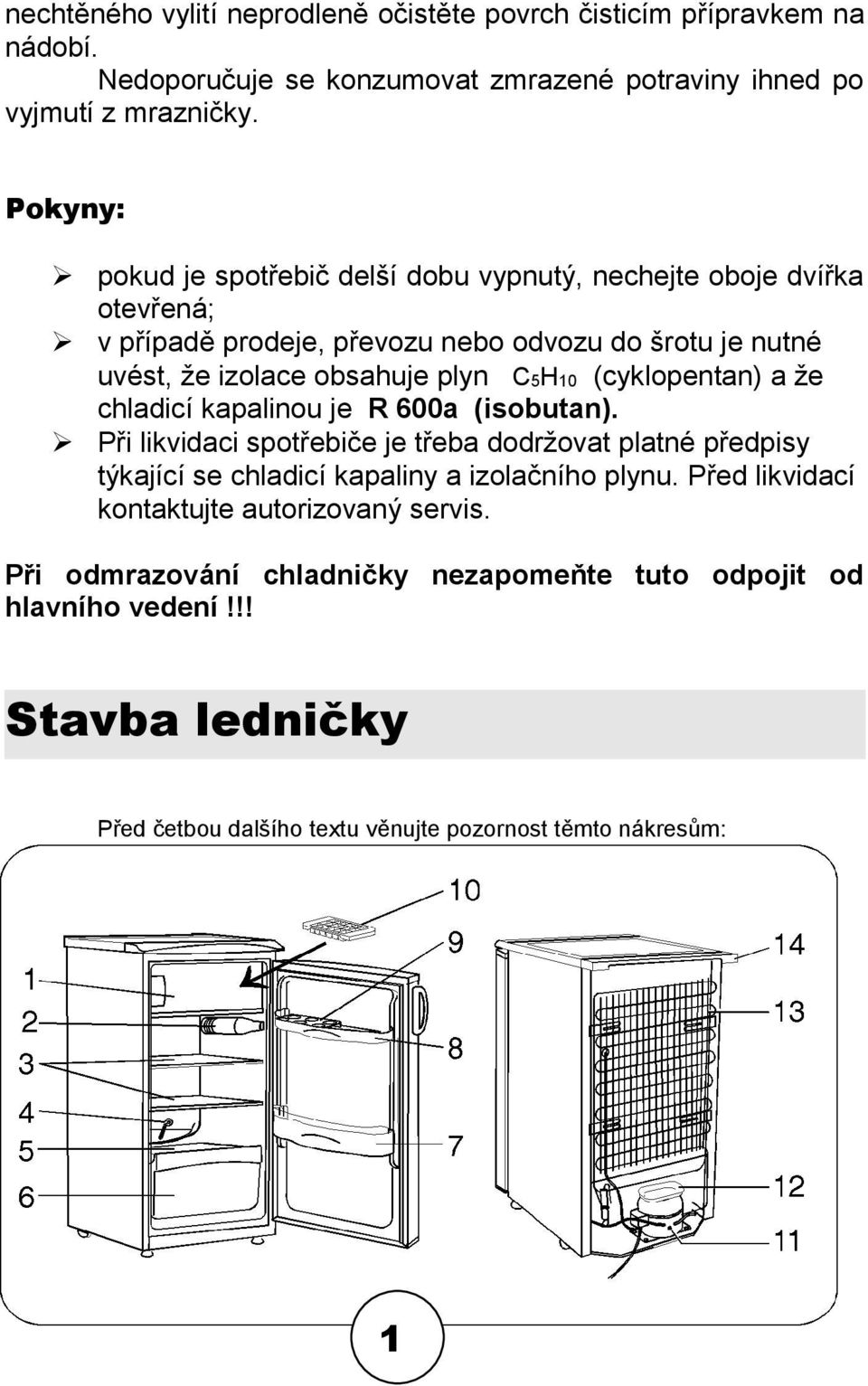 (cyklopentan) a že chladicí kapalinou je R 600a (isobutan). Při likvidaci spotřebiče je třeba dodržovat platné předpisy týkající se chladicí kapaliny a izolačního plynu.