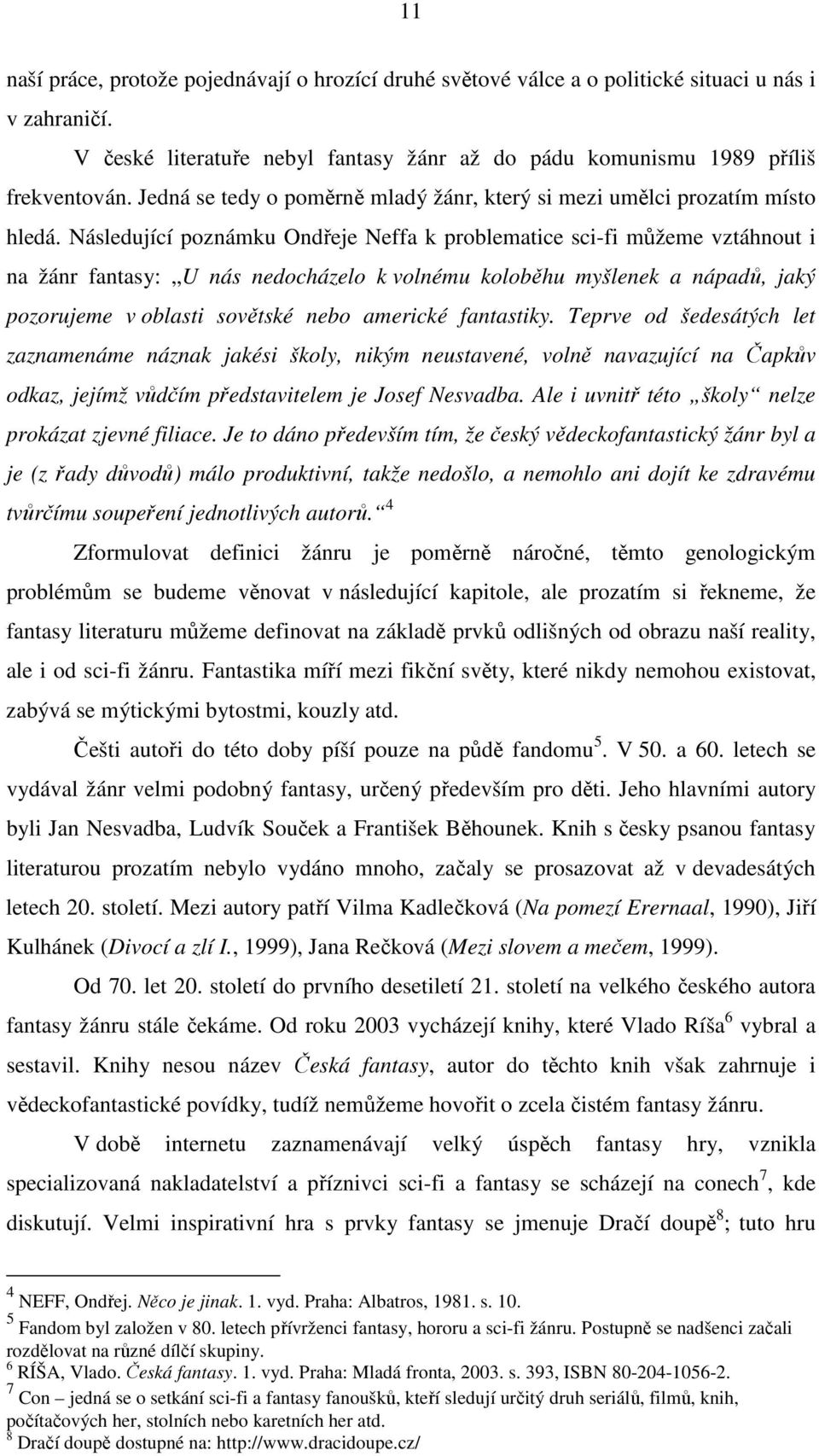 Následující poznámku Ondřeje Neffa k problematice sci-fi můžeme vztáhnout i na žánr fantasy: U nás nedocházelo k volnému koloběhu myšlenek a nápadů, jaký pozorujeme v oblasti sovětské nebo americké