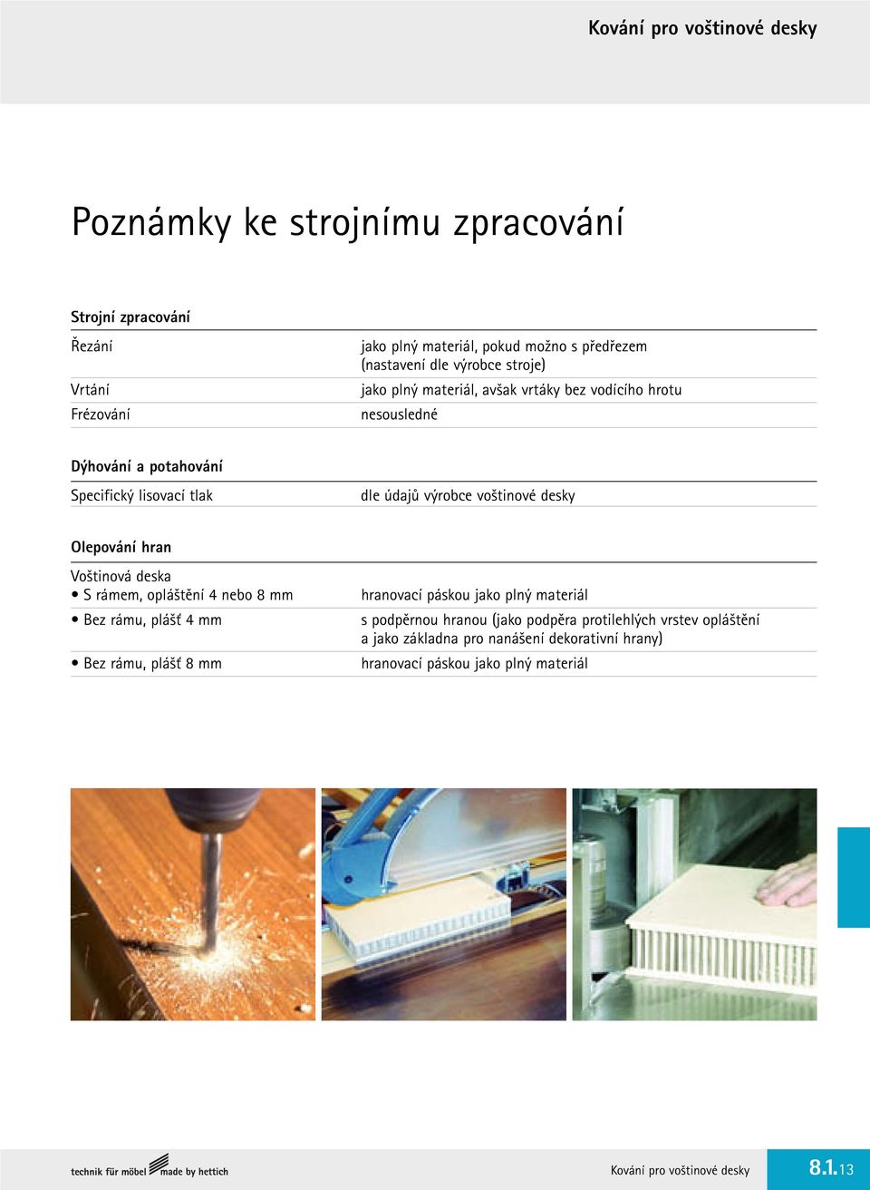 desky Olepování hran Voštinová deska S rámem, opláštění 4 nebo 8 mm Bez rámu, plášť 4 mm Bez rámu, plášť 8 mm hranovací páskou jako plný materiál s podpěrnou