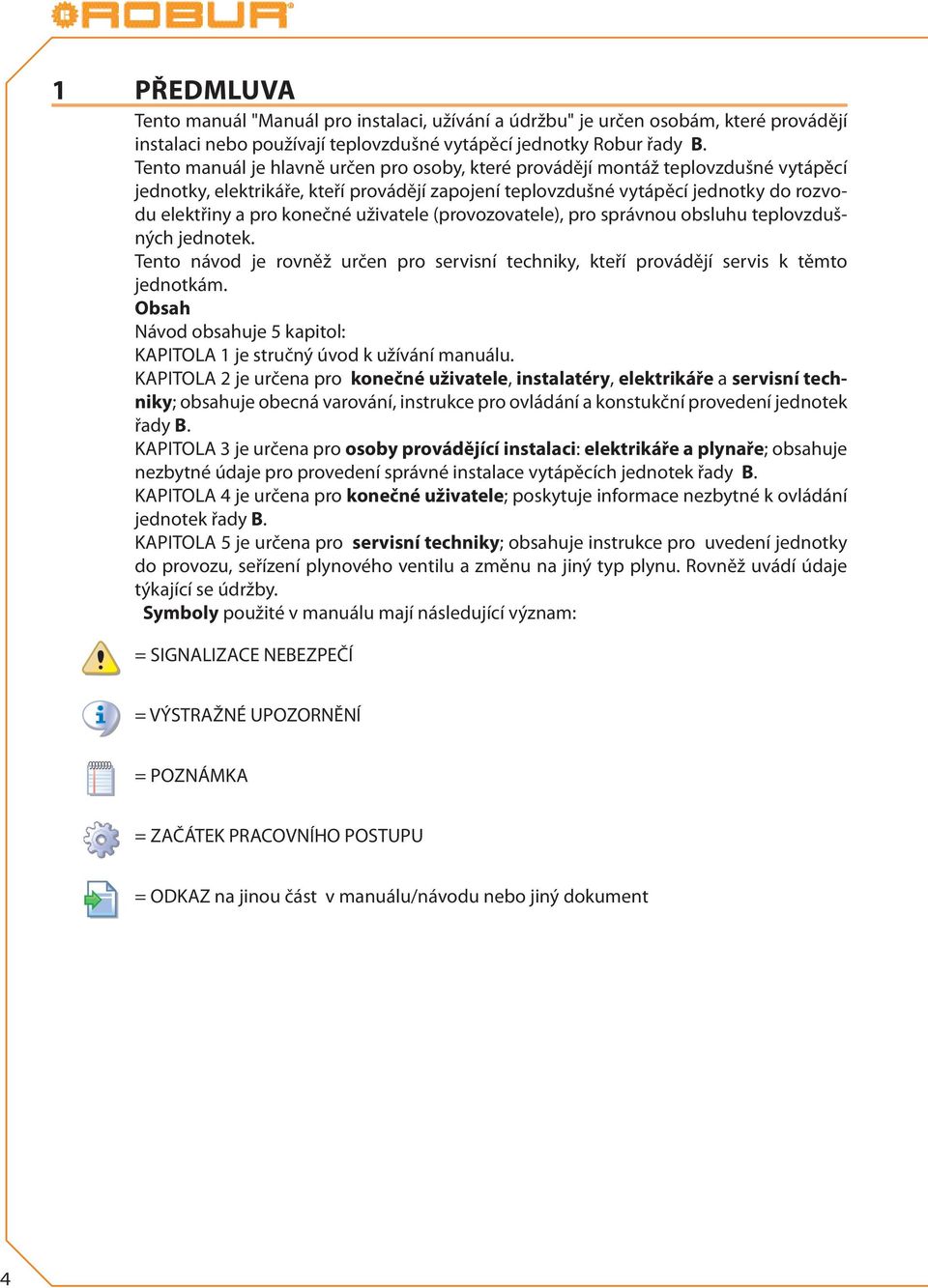 uživatele (provozovatele), pro správnou obsluhu teplovzdušných jednotek. Tento návod je rovněž určen pro servisní techniky, kteří provádějí servis k těmto jednotkám.