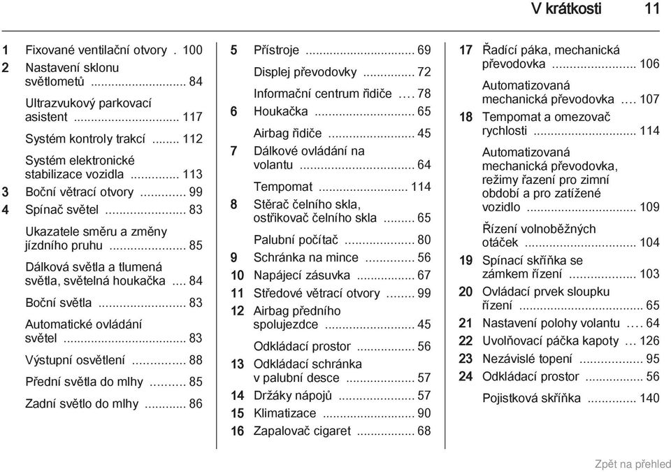 .. 83 Automatické ovládání světel... 83 Výstupní osvětlení... 88 Přední světla do mlhy... 85 Zadní světlo do mlhy... 86 5 Přístroje... 69 Displej převodovky... 72 Informační centrum řidiče.