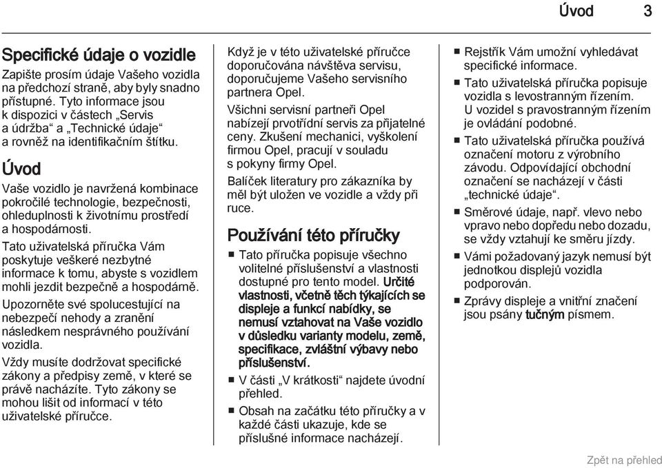 Úvod Vaše vozidlo je navržená kombinace pokročilé technologie, bezpečnosti, ohleduplnosti k životnímu prostředí a hospodárnosti.