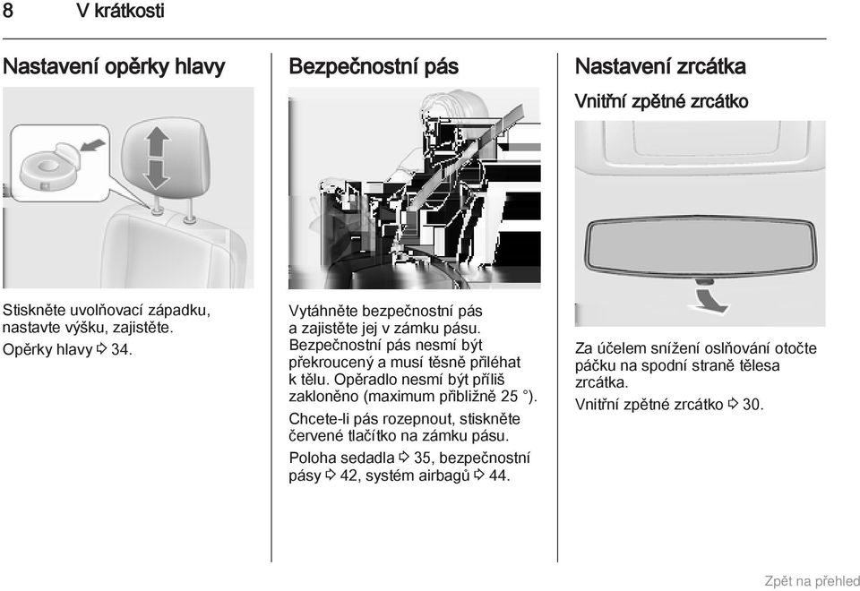 Bezpečnostní pás nesmí být překroucený a musí těsně přiléhat k tělu. Opěradlo nesmí být příliš zakloněno (maximum přibližně 25 ).