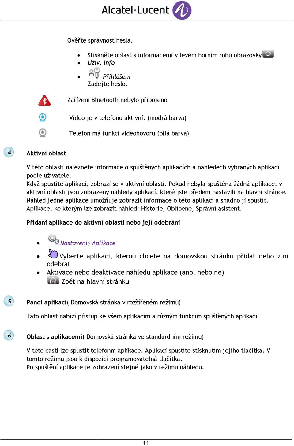 Když spustíte aplikaci, zobrazí se v aktivní oblasti. Pokud nebyla spuštěna žádná aplikace, v aktivní oblasti jsou zobrazeny náhledy aplikací, které jste předem nastavili na hlavní stránce.