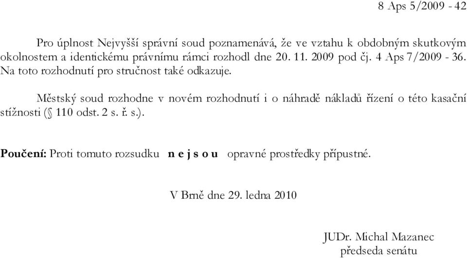 Městský soud rozhodne v novém rozhodnutí i o náhradě nákladů řízení o této kasační stížnosti ( 110 odst. 2 s. ř. s.).