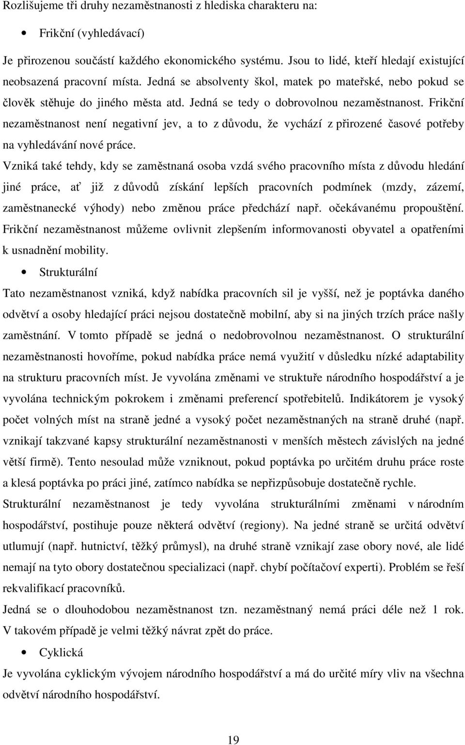 Jedná se tedy o dobrovolnou nezaměstnanost. Frikční nezaměstnanost není negativní jev, a to z důvodu, že vychází z přirozené časové potřeby na vyhledávání nové práce.