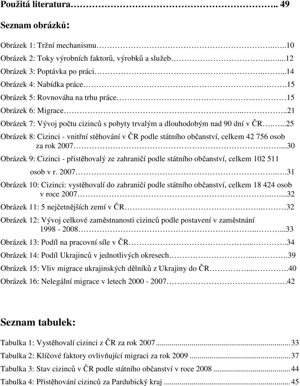 ...25 Obrázek 8: Cizinci - vnitřní stěhování v ČR podle státního občanství, celkem 42 756 osob za rok 2007.