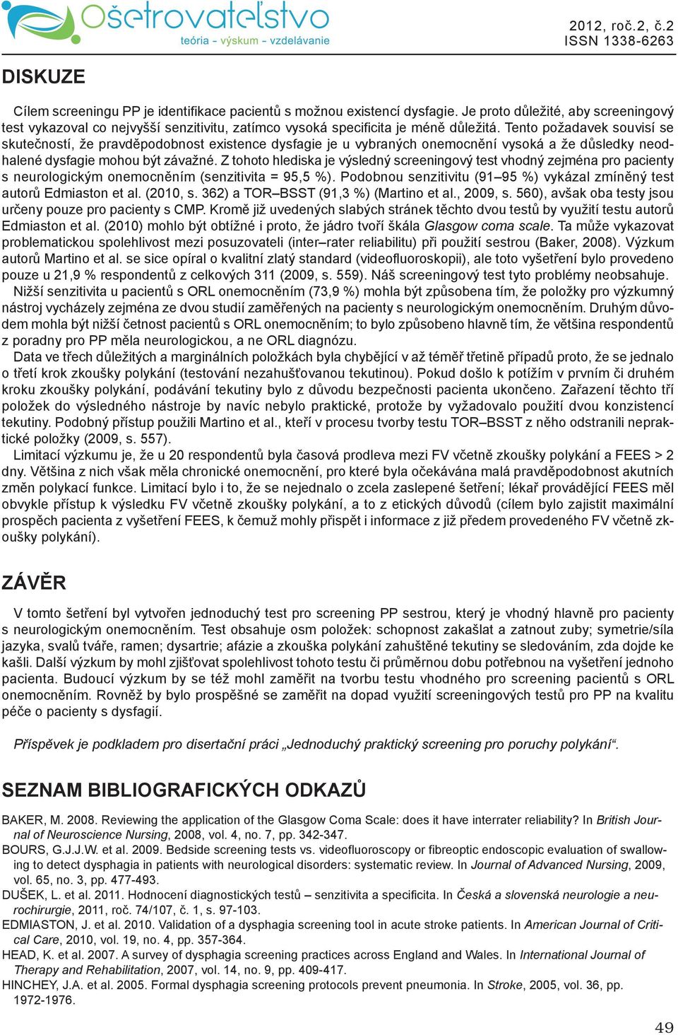 Tento požadavek souvisí se skutečností, že pravděpodobnost existence dysfagie je u vybraných onemocnění vysoká a že důsledky neodhalené dysfagie mohou být závažné.