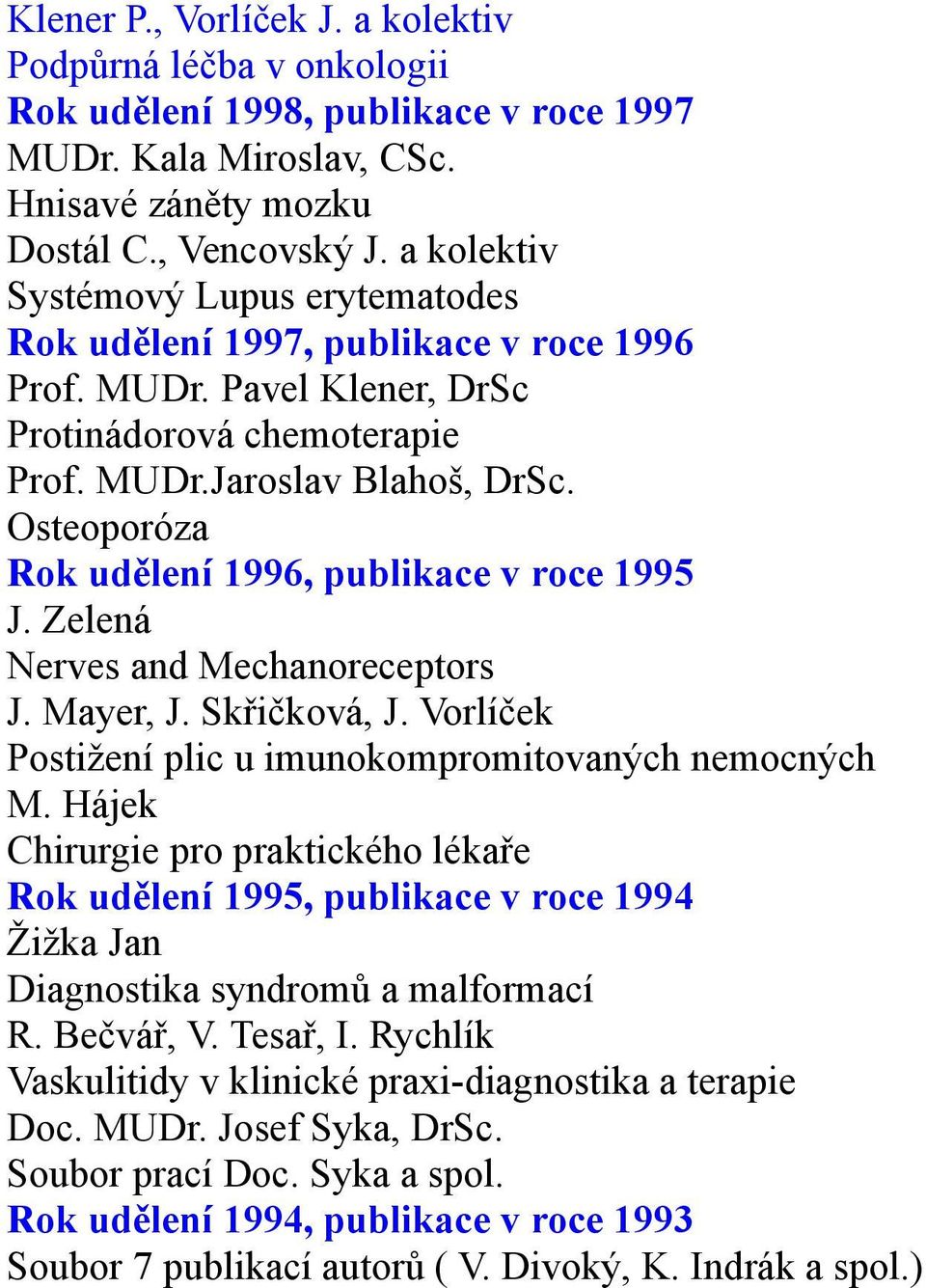 Osteoporóza Rok udělení 1996, publikace v roce 1995 J. Zelená Nerves and Mechanoreceptors J. Mayer, J. Skřičková, J. Vorlíček Postižení plic u imunokompromitovaných nemocných M.
