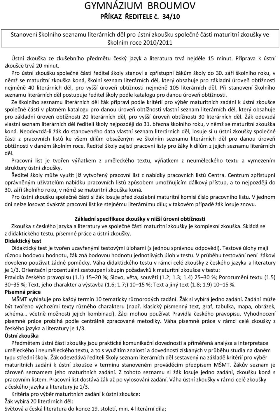 nejdéle 15 minut. Příprava k ústní zkoušce trvá 20 minut. Pro ústní zkoušku společné části ředitel školy stanoví a zpřístupní žákům školy do 30.