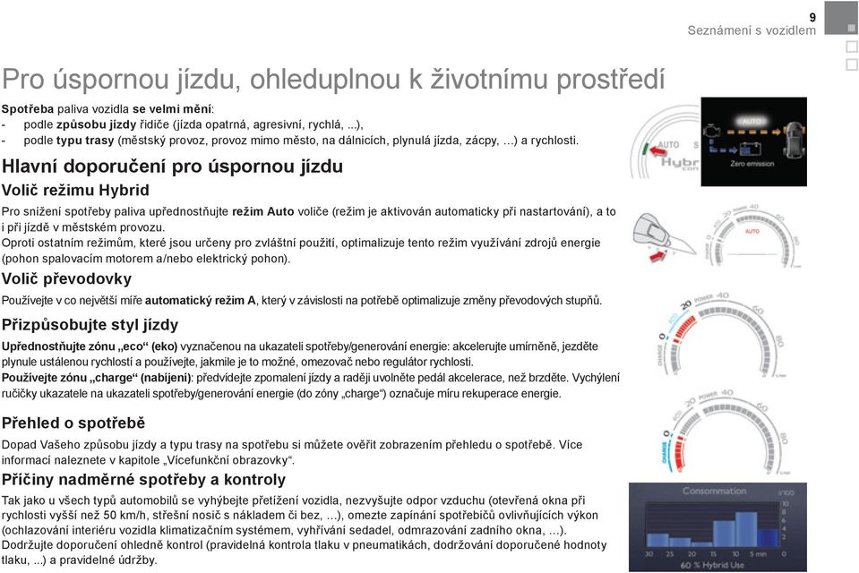 Hlavní doporučení pro úspornou jízdu Volič režimu Hybrid Pro snížení spotřeby paliva upřednostňujte režim Auto voliče (režim je aktivován automaticky při nastartování), a to i při jízdě v městském