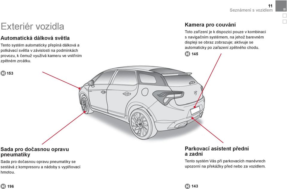 Kamera pro couvání Toto zařízení je k dispozici pouze v kombinaci s navigačním systémem, na jehož barevném displeji se obraz zobrazuje; aktivuje se automaticky po