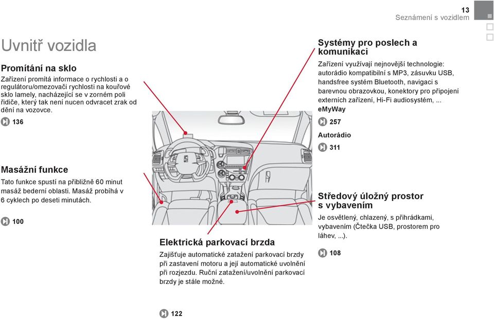 100 Elektrická parkovací brzda Zajišťuje automatické zatažení parkovací brzdy při zastavení motoru a její automatické uvolnění při rozjezdu. Ruční zatažení/uvolnění parkovací brzdy je stále možné.