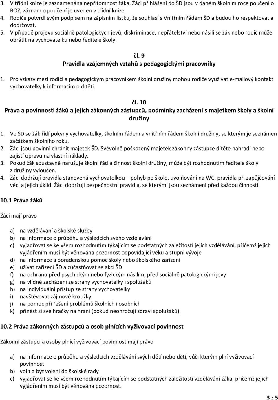 V případě projevu sociálně patologických jevů, diskriminace, nepřátelství nebo násilí se žák nebo rodič může obrátit na vychovatelku nebo ředitele školy. čl.