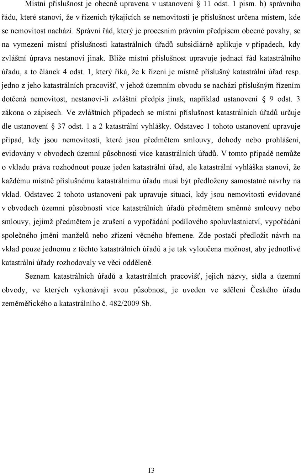 Blíže místní příslušnost upravuje jednací řád katastrálního úřadu, a to článek 4 odst. 1, který říká, že k řízení je místně příslušný katastrální úřad resp.