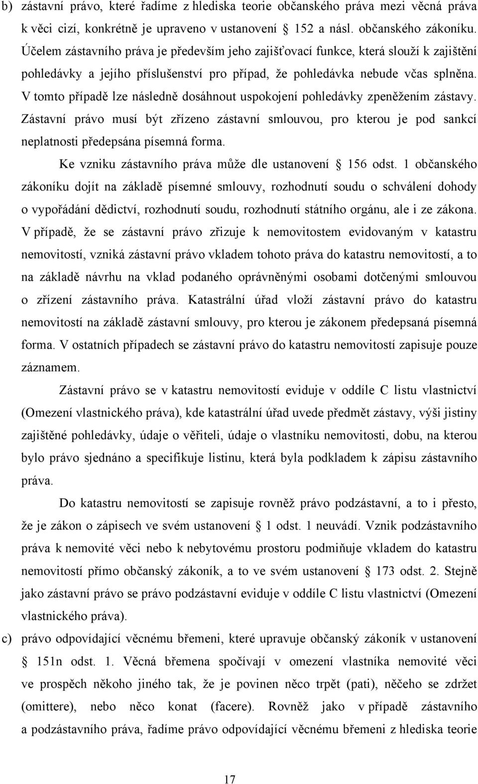 V tomto případě lze následně dosáhnout uspokojení pohledávky zpeněžením zástavy. Zástavní právo musí být zřízeno zástavní smlouvou, pro kterou je pod sankcí neplatnosti předepsána písemná forma.