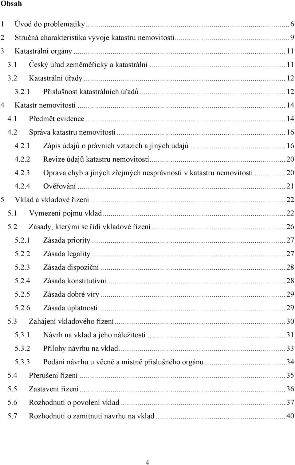 .. 20 4.2.3 Oprava chyb a jiných zřejmých nesprávností v katastru nemovitostí... 20 4.2.4 Ověřování... 21 5 Vklad a vkladové řízení... 22 5.1 Vymezení pojmu vklad... 22 5.2 Zásady, kterými se řídí vkladové řízení.