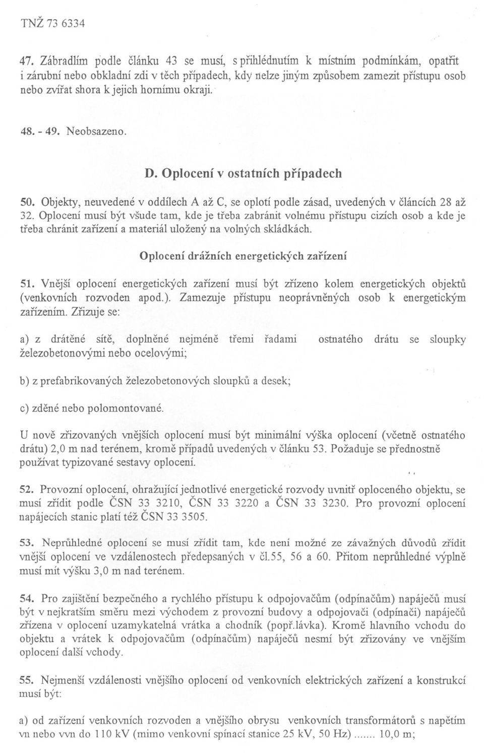 Oplocení musí být všude tam, kde je treba zabránit volnému prístupu cizích osob a kde je treba chránit zarízení a materiál uložený na volných skládkách. Oplocení drážních energetických zarízení 51.