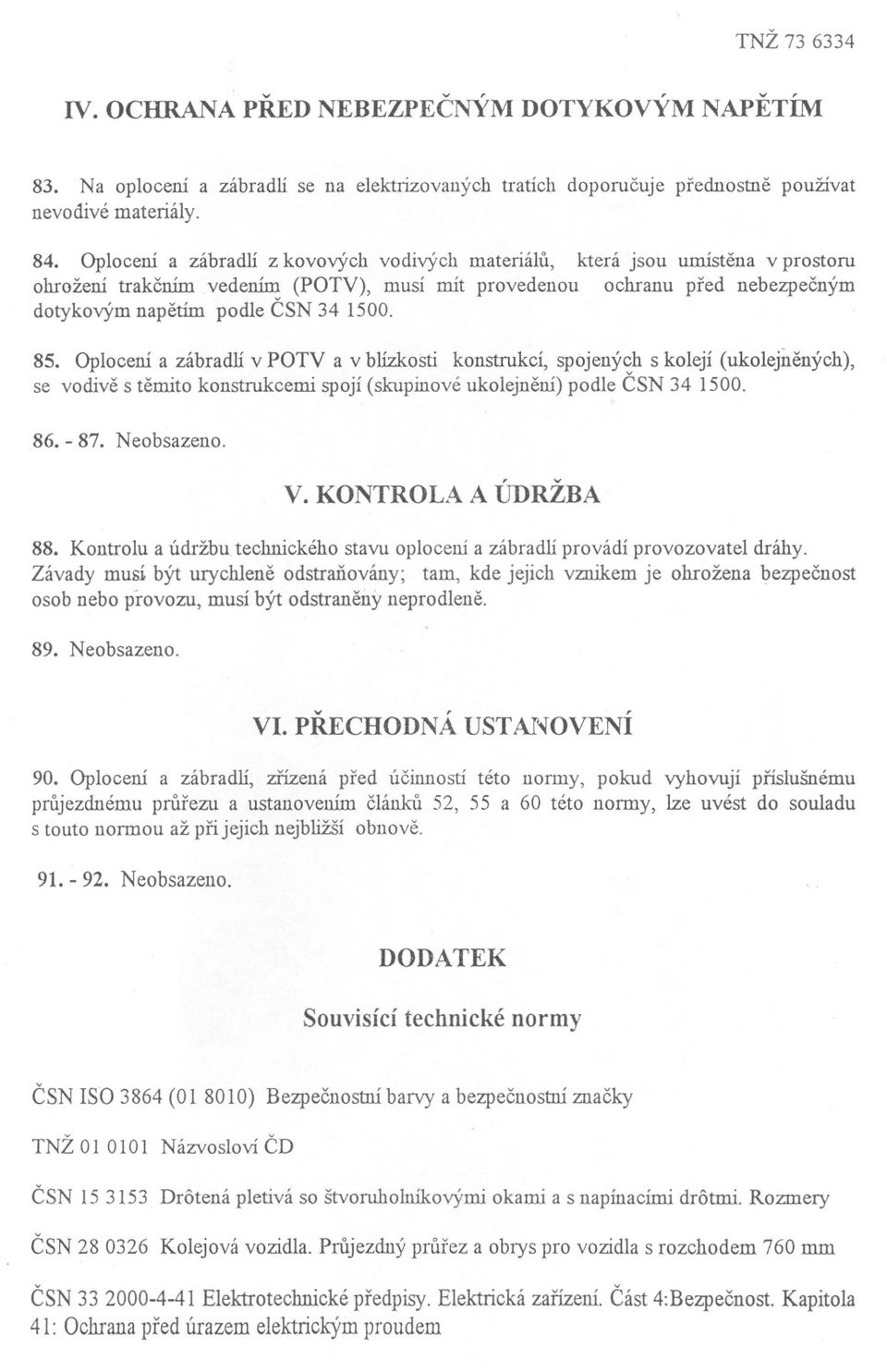 85. Oplocení a zábradlí v POTY a v blízkosti konstrukcí, spojených s kolejí (ukolejnených), se vodive s temito konstrukcemi spojí (skupinovéukolejnení) podle CSN 34 1500. 86. - 87. Neobsazeno. V.