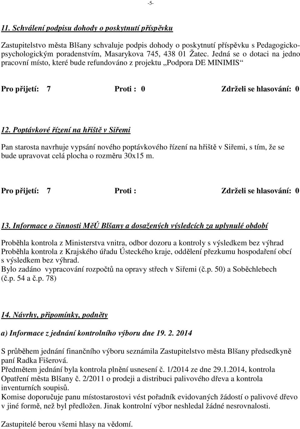 Jedná se o dotaci na jedno pracovní místo, které bude refundováno z projektu Podpora DE MINIMIS Pro přijetí: 7 Proti : 0 Zdrželi se hlasování: 0 12.
