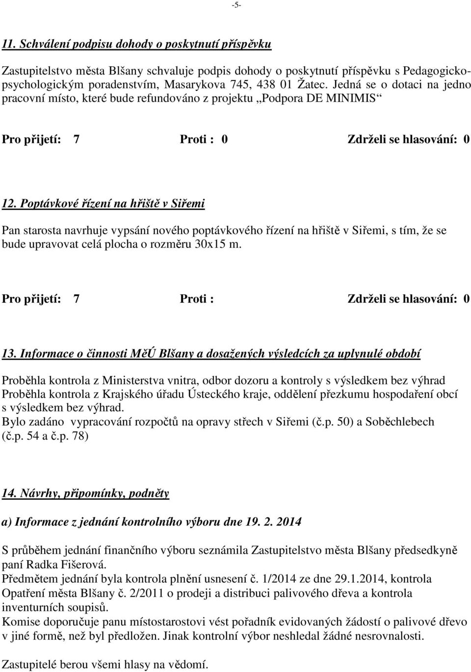 Jedná se o dotaci na jedno pracovní místo, které bude refundováno z projektu Podpora DE MINIMIS Pro přijetí: 7 Proti : 0 Zdrželi se hlasování: 0 12.