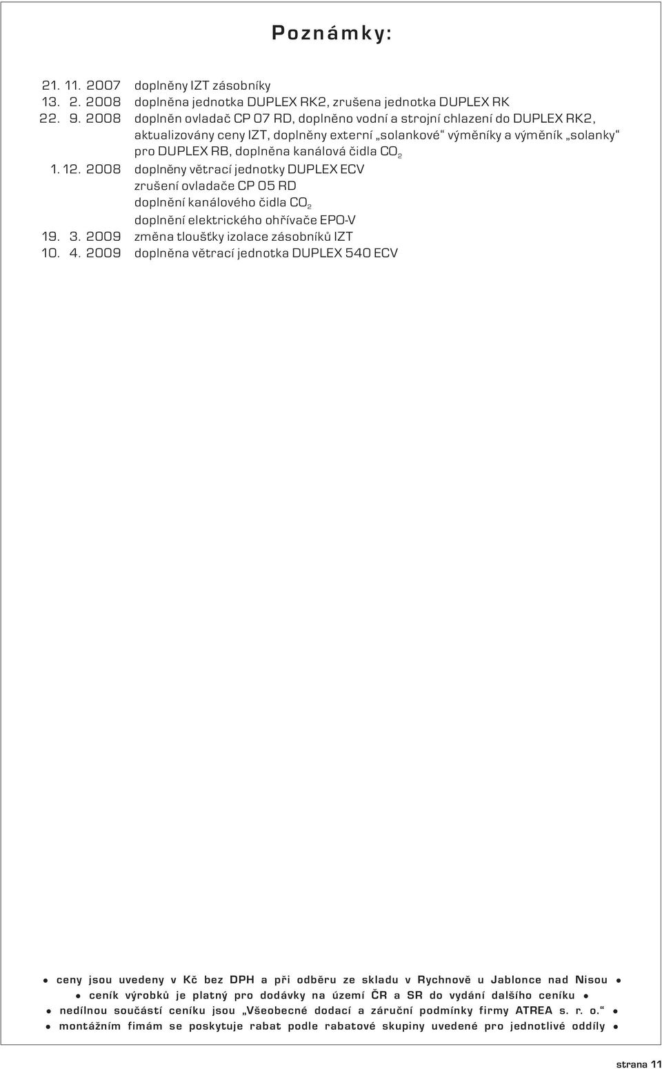 2 1. 12. 2008 doplněny větrací jednotky DUPLEX ECV zrušení ovladače CP 05 RD doplnění kanálového čidla CO2 doplnění elektrického ohřívače EPO-V 19.. 2009 změna tloušťky izolace zásobníků IZT 10. 4.