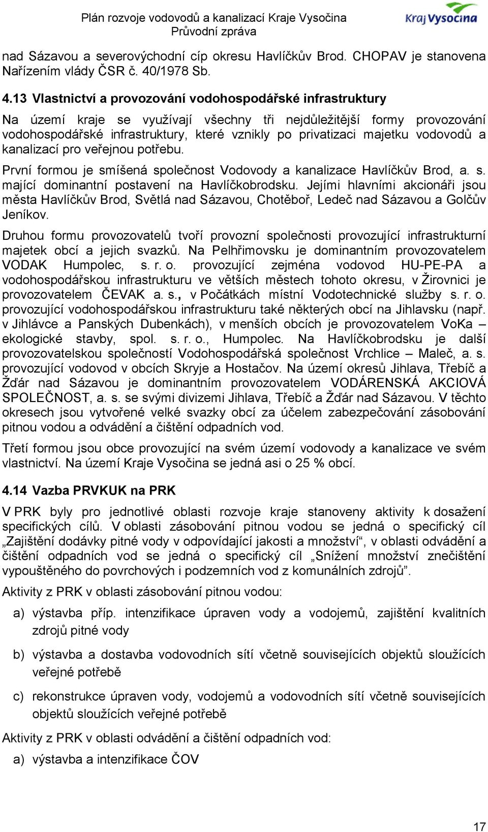 13 Vlastnictví a provozování vodohospodářské infrastruktury Na území kraje se využívají všechny tři nejdůležitější formy provozování vodohospodářské infrastruktury, které vznikly po privatizaci