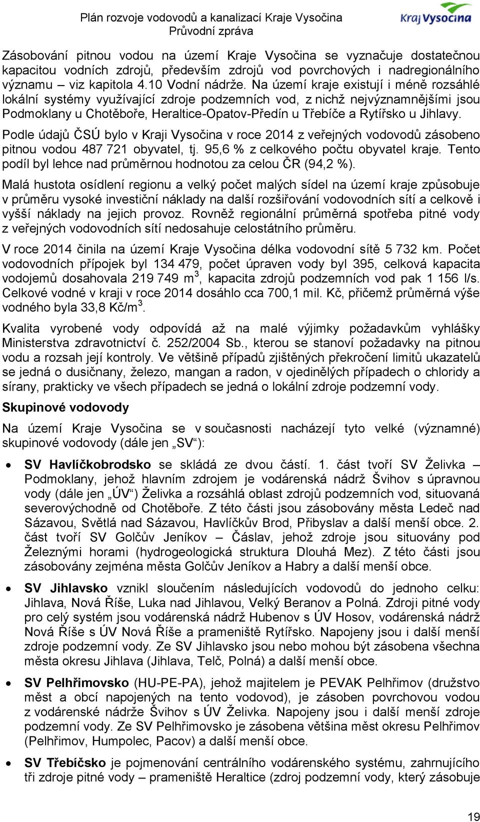 Podle údajů ČSÚ bylo v Kraji Vysočina v roce 2014 z veřejných vodovodů zásobeno pitnou vodou 487 721 obyvatel, tj. 95,6 % z celkového počtu obyvatel kraje.