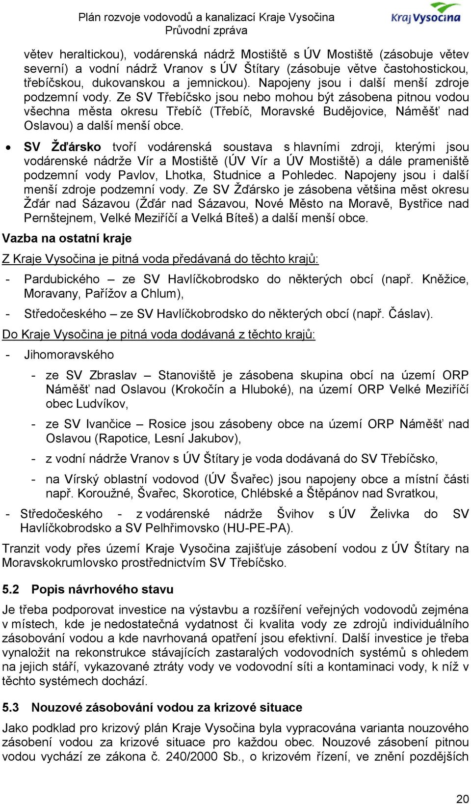 Ze SV Třebíčsko jsou nebo mohou být zásobena pitnou vodou všechna města okresu Třebíč (Třebíč, Moravské Budějovice, Náměšť nad Oslavou) a další menší obce.