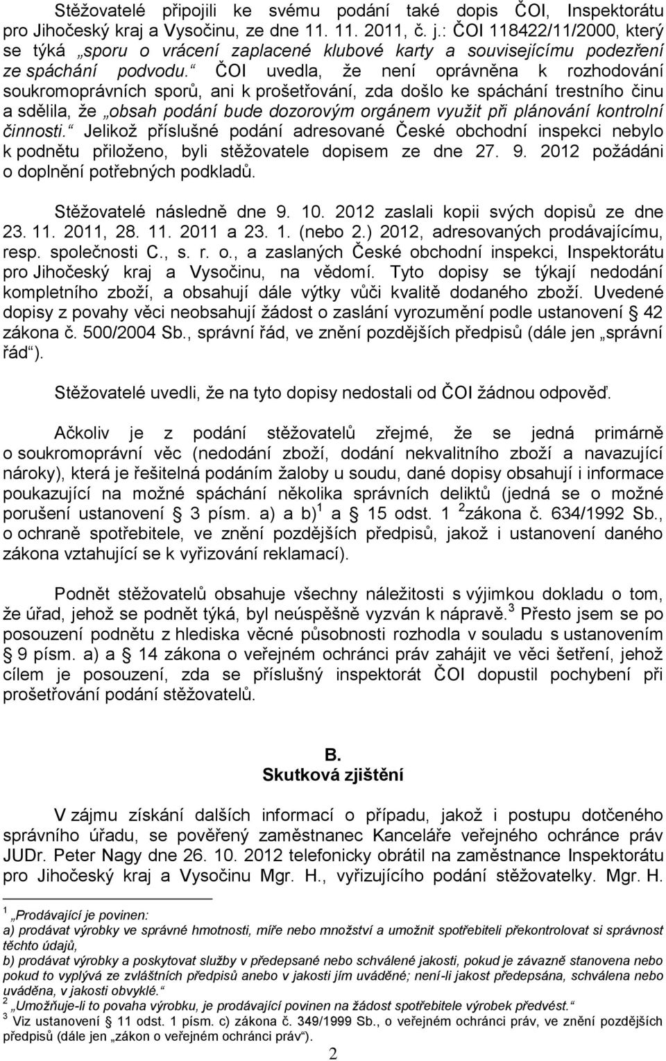 ČOI uvedla, že není oprávněna k rozhodování soukromoprávních sporů, ani k prošetřování, zda došlo ke spáchání trestního činu a sdělila, že obsah podání bude dozorovým orgánem využit při plánování