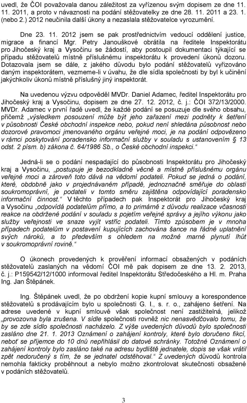 Petry Janouškové obrátila na ředitele Inspektorátu pro Jihočeský kraj a Vysočinu se žádostí, aby postoupil dokumentaci týkající se případu stěžovatelů místně příslušnému inspektorátu k provedení