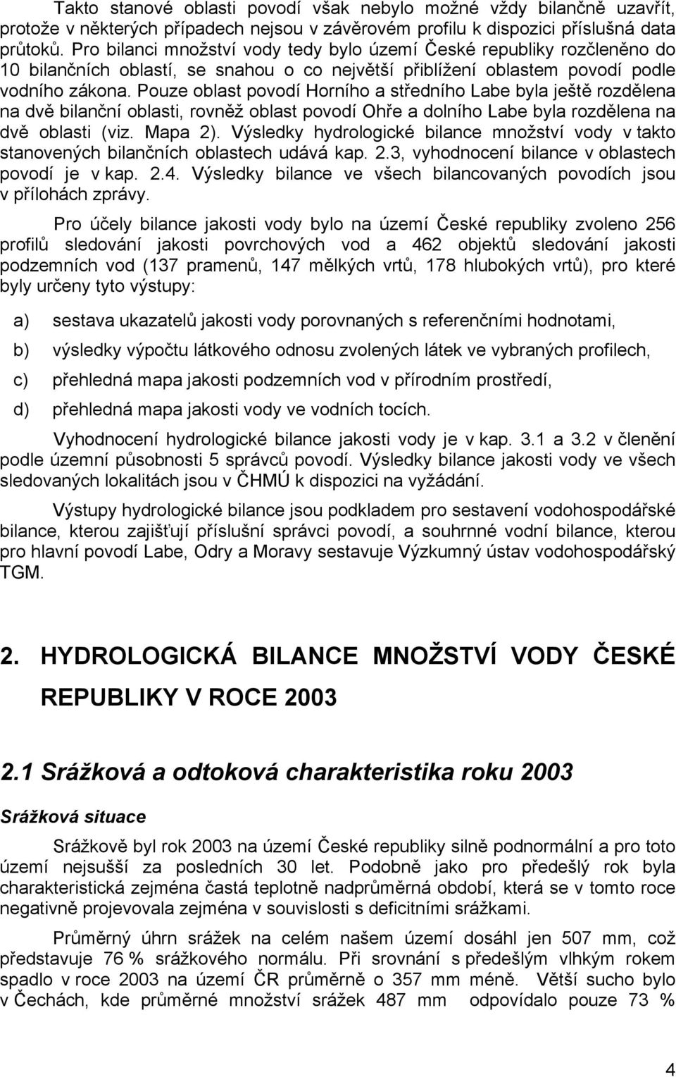 Pouze oblast povodí Horního a středního Labe byla ještě rozdělena na dvě bilanční oblasti, rovněž oblast povodí Ohře a dolního Labe byla rozdělena na dvě oblasti (viz. Mapa 2).