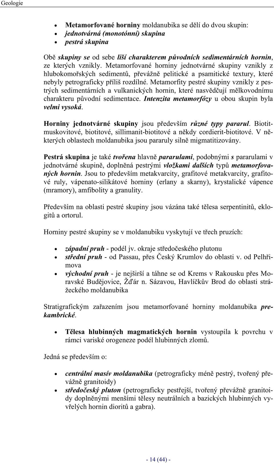 Metamorfity pestré skupiny vznikly z pestrých sedimentárních a vulkanických hornin, které nasvdují mlkovodnímu charakteru pvodní sedimentace. Intenzita metamorfózy u obou skupin byla velmi vysoká.