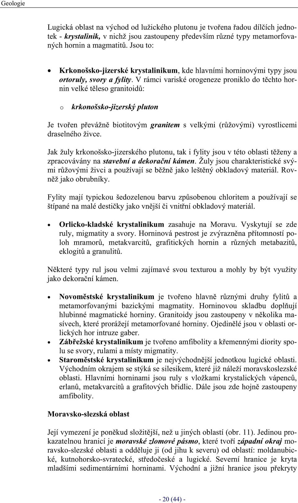 V rámci variské orogeneze proniklo do tchto hornin velké tleso granitoid: o krkonošsko-jizerský pluton Je tvoen pevážn biotitovým granitem s velkými (ržovými) vyrostlicemi draselného živce.