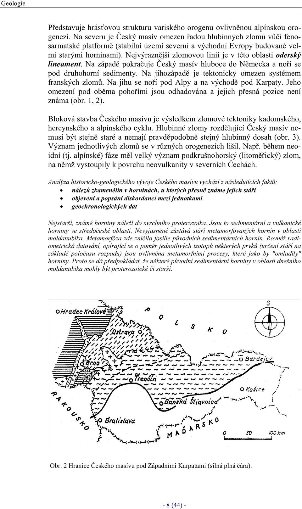 Nejvýraznjší zlomovou linií je v této oblasti oderský lineament. Na západ pokrauje eský masív hluboce do Nmecka a noí se pod druhohorní sedimenty.