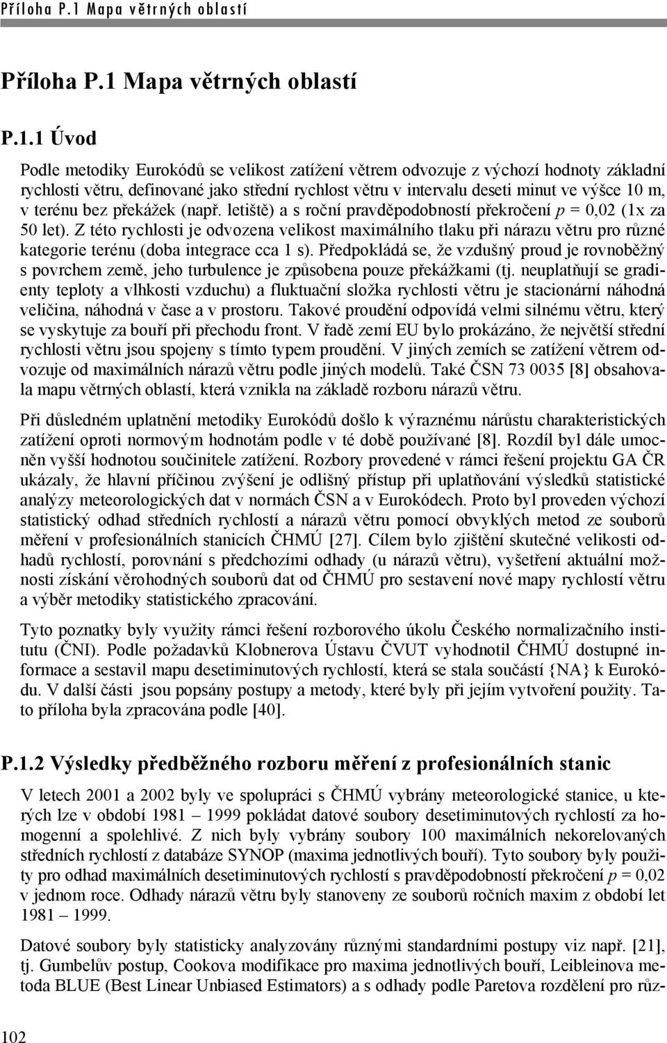 1 Úvod Podle metodiky Eurokódů se velikost zatížení větrem odvozuje z výchozí hodnoty základní rychlosti větru, definované jako střední rychlost větru v intervalu deseti minut ve výšce 10 m, v terénu