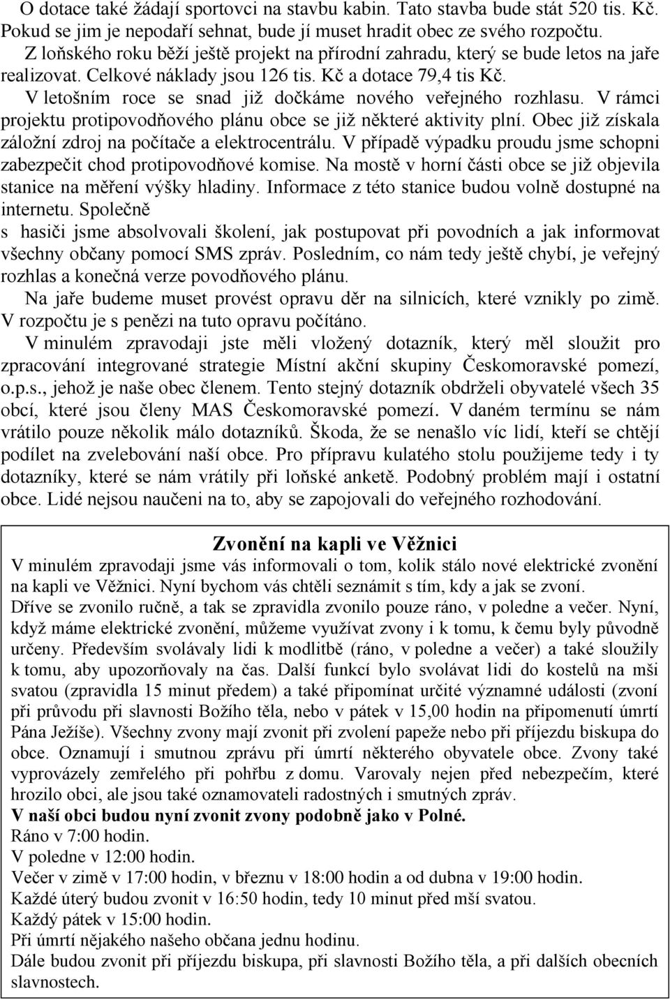 V letošním roce se snad již dočkáme nového veřejného rozhlasu. V rámci projektu protipovodňového plánu obce se již některé aktivity plní. Obec již získala záložní zdroj na počítače a elektrocentrálu.