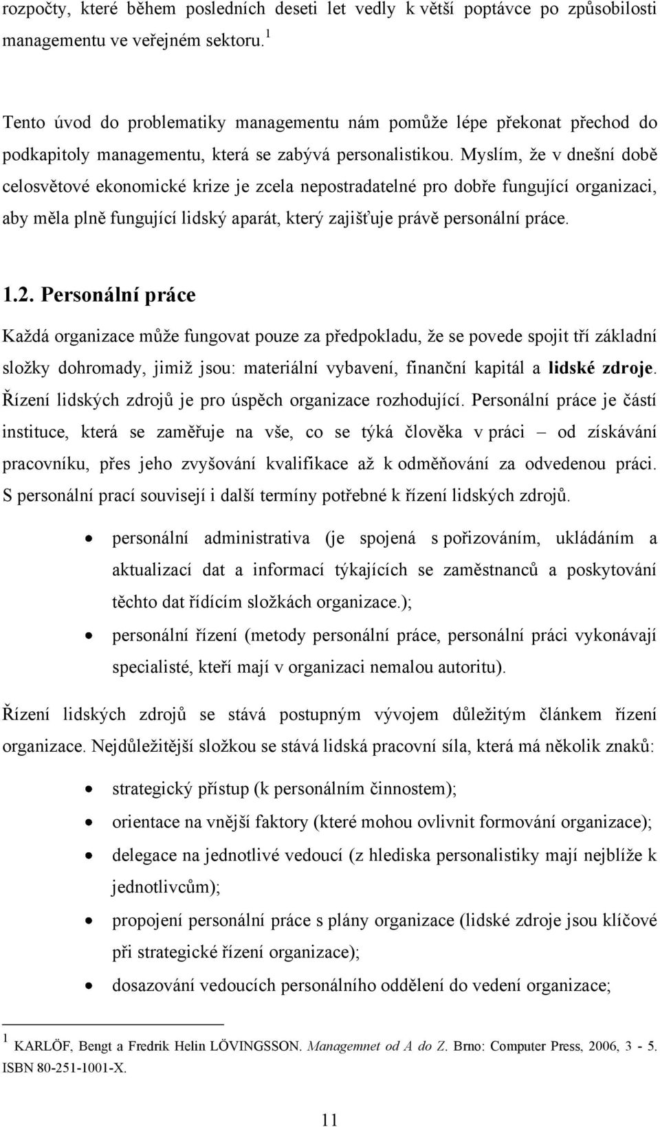 Myslím, ţe v dnešní době celosvětové ekonomické krize je zcela nepostradatelné pro dobře fungující organizaci, aby měla plně fungující lidský aparát, který zajišťuje právě personální práce. 1.2.