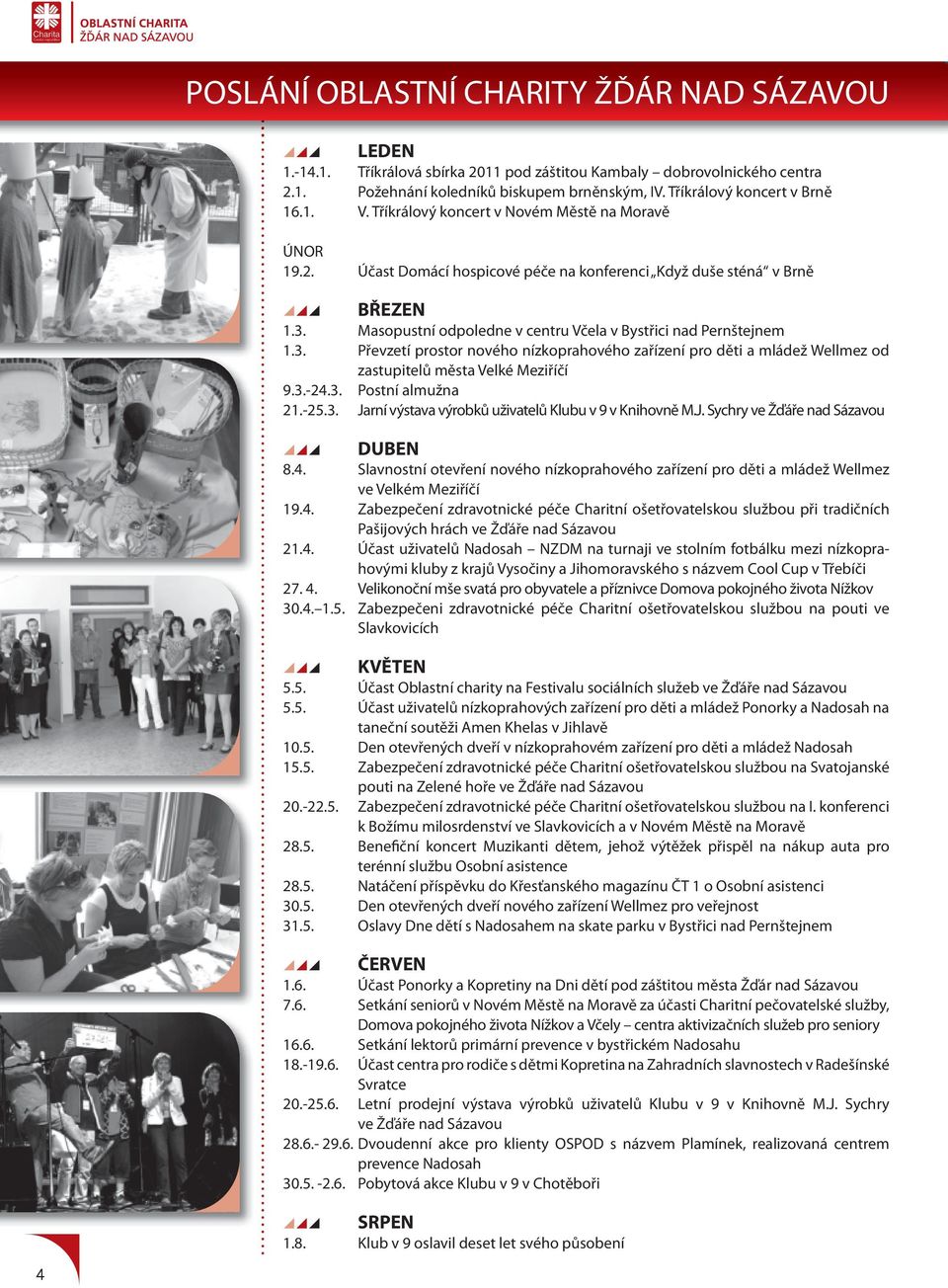 Masopustní odpoledne v centru Včela v Bystřici nad Pernštejnem 1.3. Převzetí prostor nového nízkoprahového zařízení pro děti a mládež Wellmez od zastupitelů města Velké Meziříčí 9.3.-24.3. Postní almužna 21.