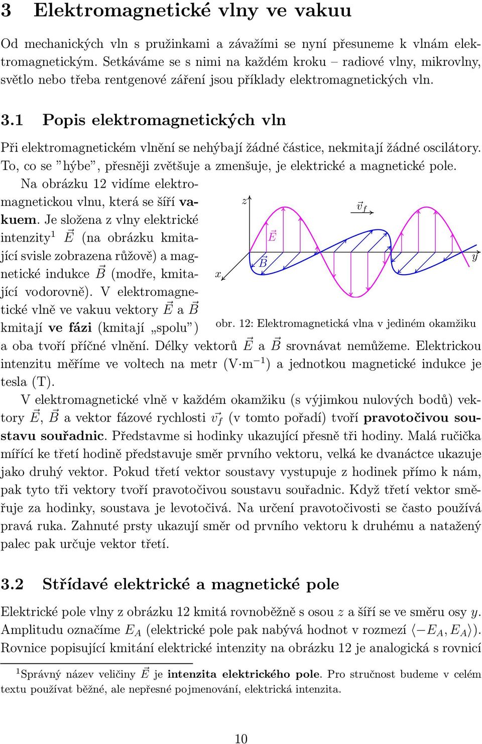 1 Popis elektromagnetických vln Při elektromagnetickém vlnění se nehýbají žádné částice, nekmitají žádné oscilátory. To, co se hýbe, přesněji zvětšuje a zmenšuje, je elektrické a magnetické pole.