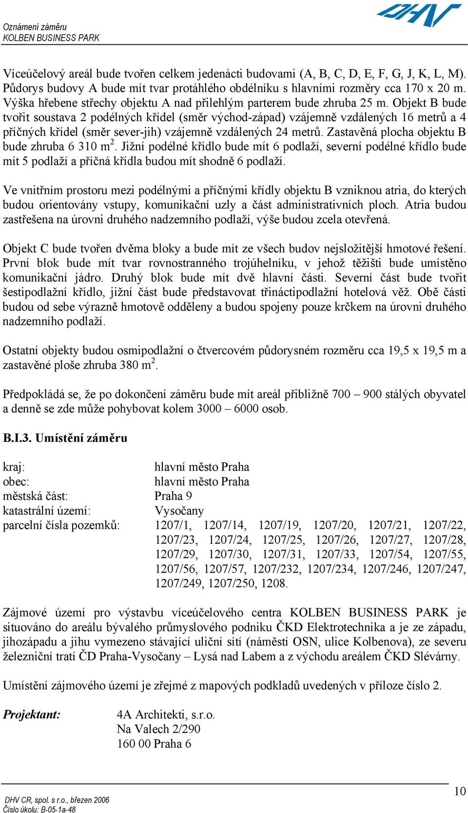 Objekt B bude tvořit soustava 2 podélných křídel (směr východ-západ) vzájemně vzdálených 16 metrů a 4 příčných křídel (směr sever-jih) vzájemně vzdálených 24 metrů.