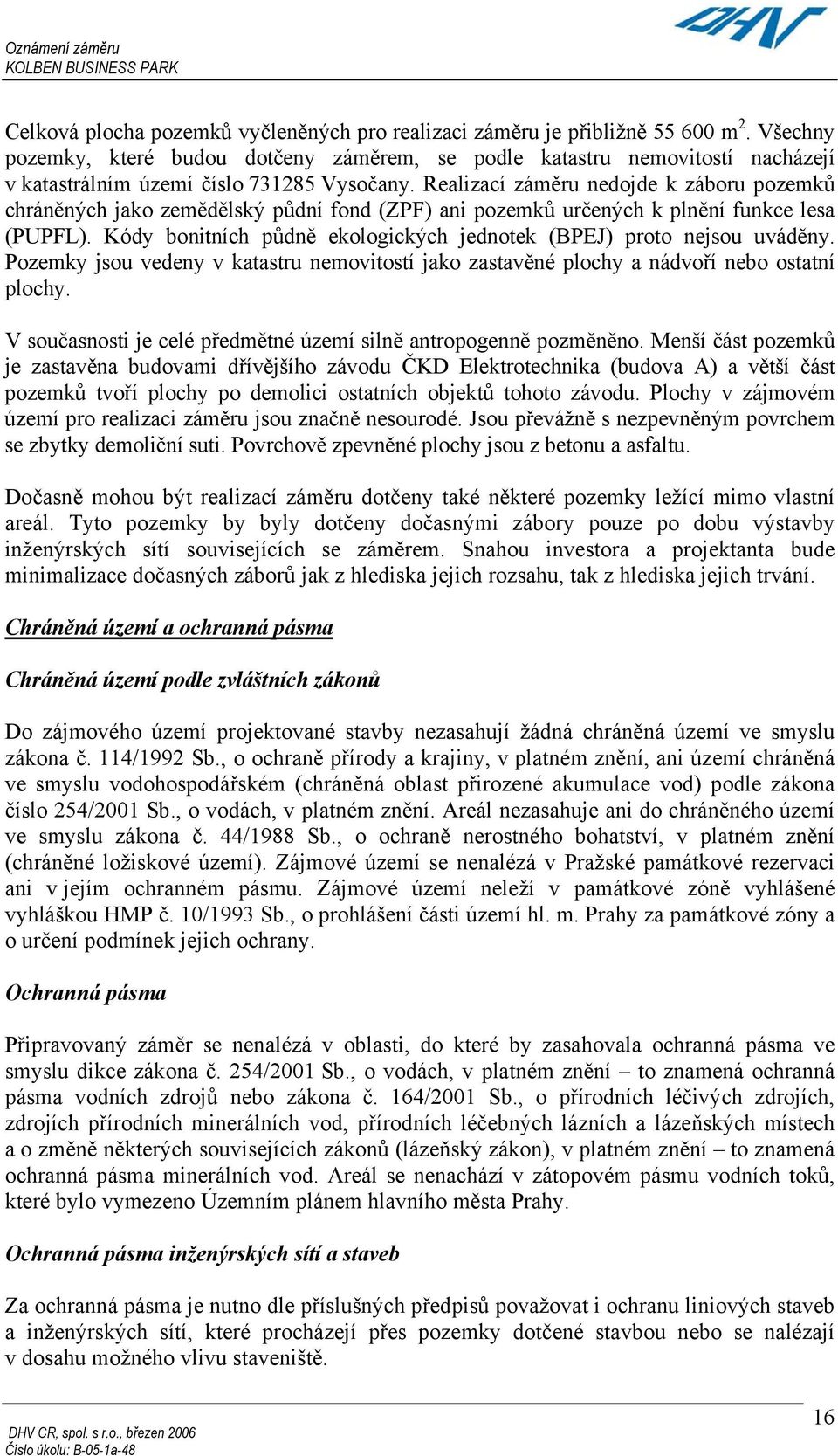 Realizací záměru nedojde k záboru pozemků chráněných jako zemědělský půdní fond (ZPF) ani pozemků určených k plnění funkce lesa (PUPFL).