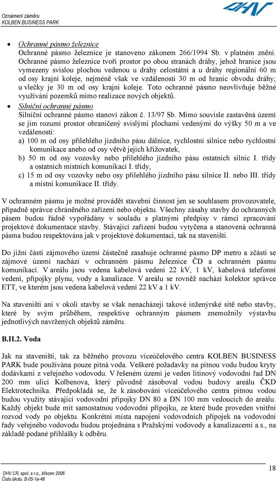 vzdálenosti 30 m od hranic obvodu dráhy; u vlečky je 30 m od osy krajní koleje. Toto ochranné pásmo neovlivňuje běžné využívání pozemků mimo realizace nových objektů.