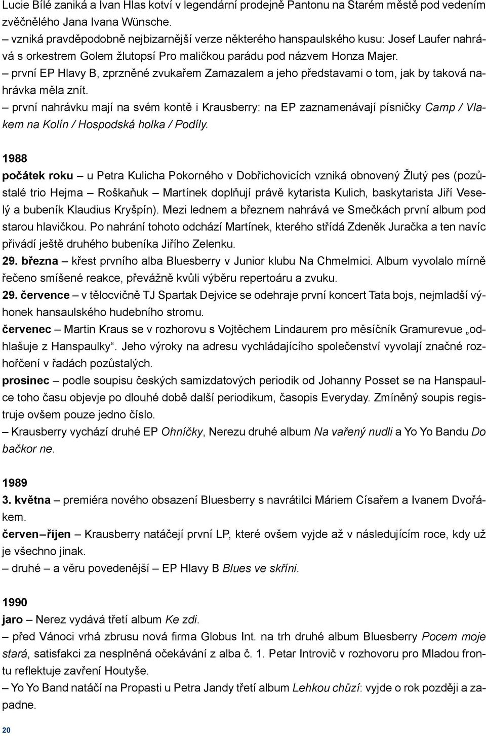 první EP Hlavy B, zprzněné zvukařem Zamazalem a jeho představami o tom, jak by taková nahrávka měla znít.